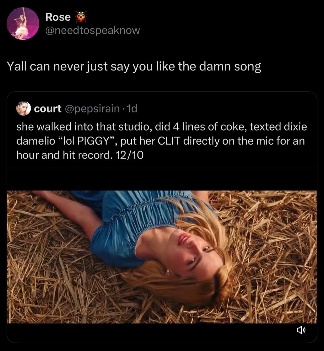 Возе Yall can never just say you like the damn song court she walked into that studio, did 4 lines of coke, texted dixie damelio “lol PIGGY”, put her CLIT directly on the mic for an hour and hit recor