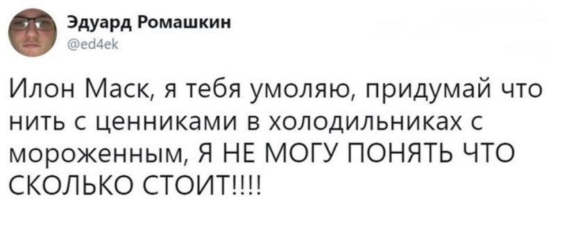 Эдуард Ромашкин @ed4ek Илон Маск, я тебя умоляю, придумай что нить с ценниками в холодильниках с мороженным, Я НЕ МОГУ ПОНЯТЬ ЧТО СКОЛЬКО CTOUT!!!!