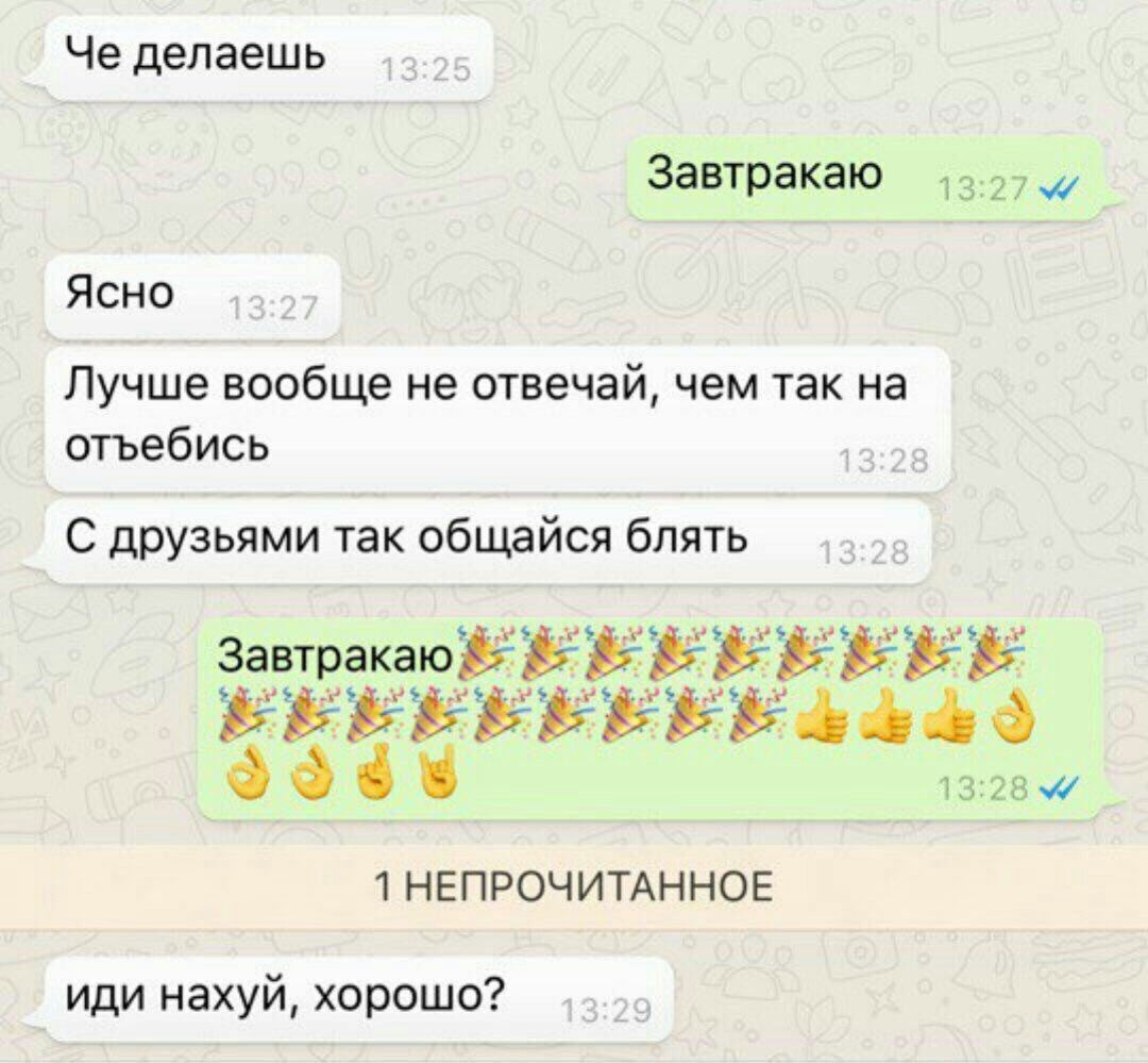 Че делаешь Завтракаю Ясно Лучше вообще не отвечай, чем так на отъебись С друзьями так общайся блять ЕЕ 1 НЕПРОЧИТАННОЕ иди нахуй, хорошо?