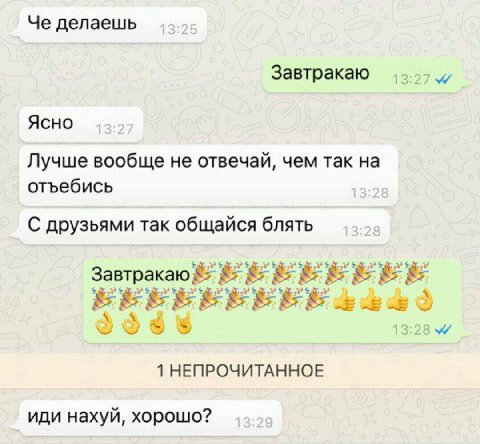 Че делаешь Завтракаю Ясно Лучше вообще не отвечай, чем так на отъебись С друзьями так общайся блять ЕЕ 1 НЕПРОЧИТАННОЕ иди нахуй, хорошо?