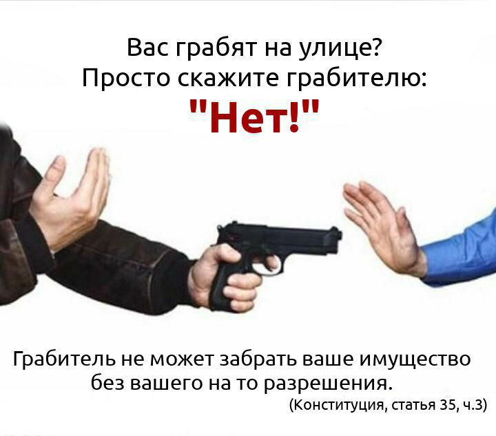 Вас грабят на улице? Просто скажите грабителю: "Нет!" Грабитель не может забрать ваше имущество без вашего нато разрешения. (Конституция, статья 35,