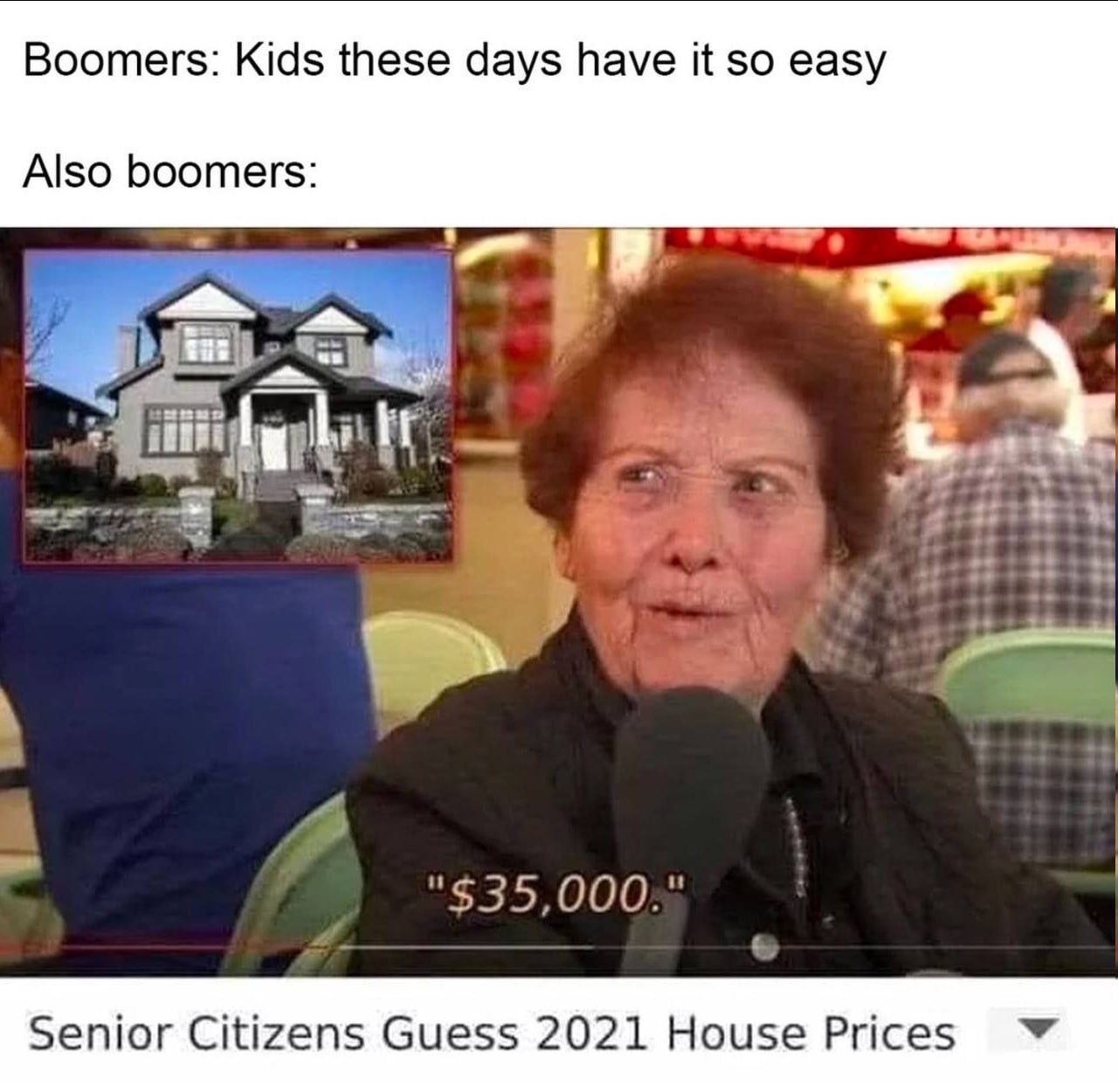 Boomers: Kids these days have it so easy Also boomers: 7 51 a "$35,000:" Senior Citizens Guess 2021 House Prices