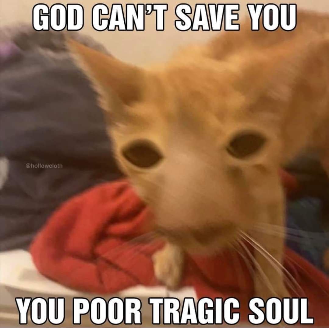 GOD SAVE YOU YOU POOR TRAGIC SOUL