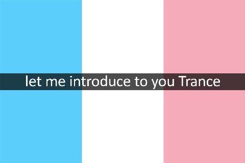 let me introduce to you Trance