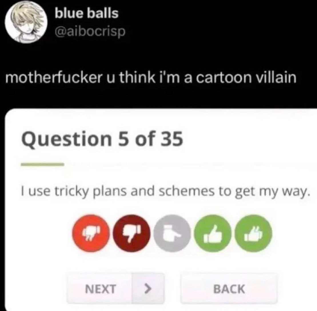 blue balls motherfucker think a cartoon villain Question 5 of 35 use tricky plans and schemes to get my way