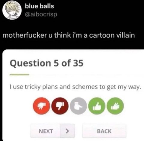 blue balls motherfucker think a cartoon villain Question 5 of 35 use tricky plans and schemes to get my way