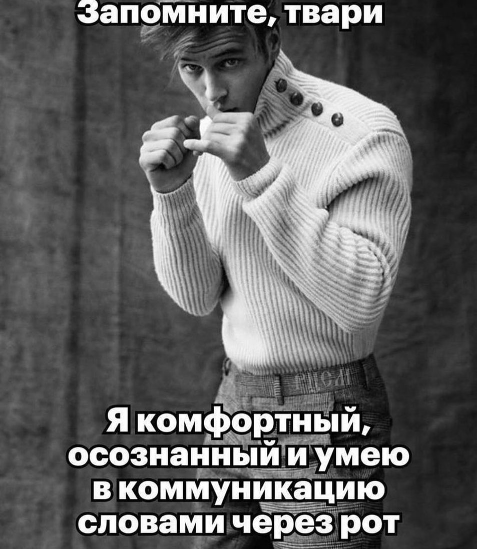 запомните, твари Я комфортный, осознанныи и умею вкоммуникацию словами через рот