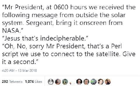 President, at 0600 hours we received the following message from outside the solar system. Sergeant, bring it onscreen from NASA." “Jesus that’s indecipherable.” No, sorry President, that’s a Perl scri