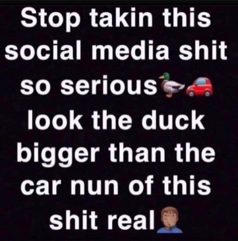 Stop takin this social media shit so serious look the duck bigger than the car nun of this shit геа|