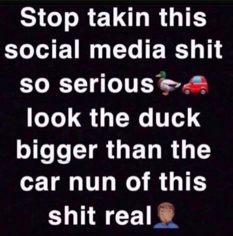 Stop takin this social media shit so serious look the duck bigger than the car nun of this shit геа|
