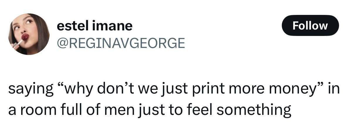 estel imane @REGINAVGEORGE saying “why don’t we just print more money” in full of men just to feel something