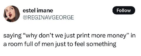 estel imane @REGINAVGEORGE saying “why don’t we just print more money” in full of men just to feel something