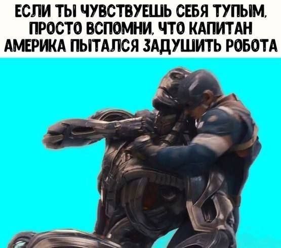 ЕСЛИ ТЫ ЧУВСТВУЕШЬ СЕБЯ ТУПЫМ, ПРОСТО ВСПОМНИ, ЧТО КАПИТАН АМЕРИКА ПЫТАЛСЯ ЗАДУШИТЬ РОБОТА