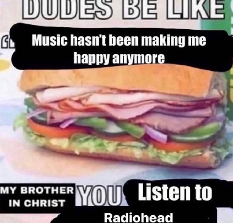 Music making me happy anymo У BROTHER IN CHRIST to Radiohead