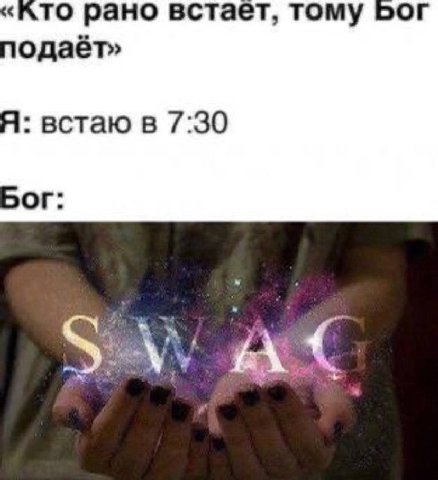 ‘ATO рано встает, тому Бог одаёт» Я: встаю в 7:30 БОГ: