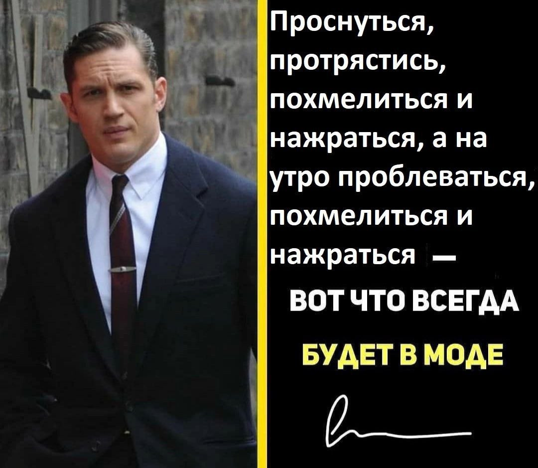Проснуться, протрястись, похмелиться и нажраться, а на утро проблеваться, похмелиться и нажраться ВОТЧТО ВСЕГДА БУДЕТВ МОДЕ
