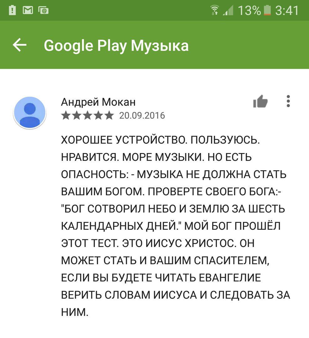13% 3:41 Google Play Музыка Андрей Мокан 20.09.2016 ХОРОШЕЕ УСТРОЙСТВО. ПОЛЬЗУЮСЬ. НРАВИТСЯ. МОРЕ МУЗЫКИ. НО ЕСТЬ ОПАСНОСТЬ: МУЗЫКА НЕ ДОЛЖНА СТАТЬ ВАШИМ БОГОМ. ПРОВЕРТЕ СВОЕГО БОГА-- "БОГ СОТВОРИЛ НЕ