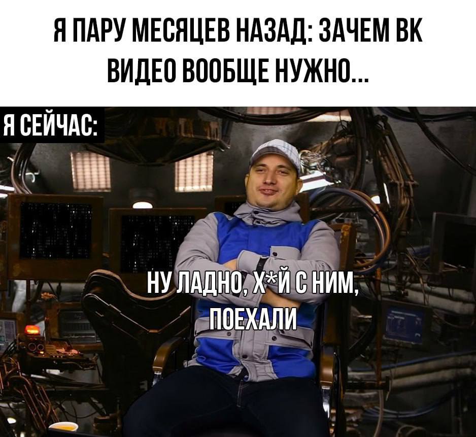Я ПАРУ МЕСЯЦЕВ НАЗАД: ЗАЧЕМ ВИДЕО ВООБЩЕ НУЖНО... Я СЕЙЧАС: _НУ ЛАДНО, С НИМ. ПОЕХАЛИ