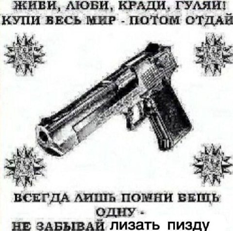 ЖИВИ, AIOBH, КРАДИ, КУПИ ВЕСЬ МИР ПОТОМ ОТДАЙ (1 ВСЕГДА ЛИШЬ ПОМНИ ОДНУ НЕ лизать пизду