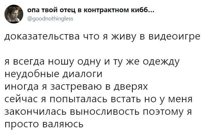 опа твой отец в контрактном кибб... @goodnothingless доказательства что я живу в видеоигре я всегда ношу одну и же одежду неудобные диалоги иногда я застреваю в дверях сейчас я попыталась встать но у 