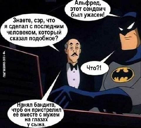 ьфред, этот сендвич был ужасен! Знаете, сэр, что я сделал с последним человеком, который сказал подобное? анял бандита, чтоб он пристрелил её вместе с мужем на глазах сына