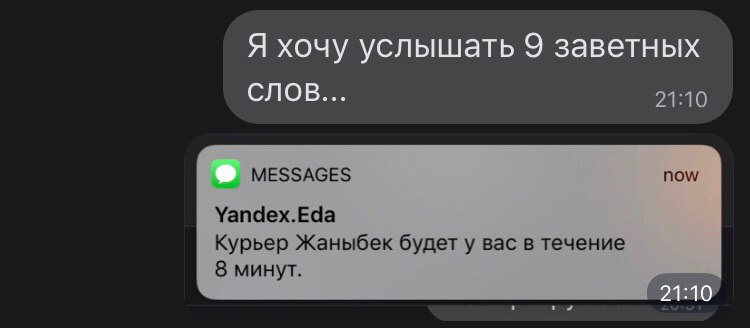 Я хочу услышать 9 заветных СЛОВ... 21:10 MESSAGES now Yandex.Eda Курьер Жаныбек будет у вас в течение 8 минут.