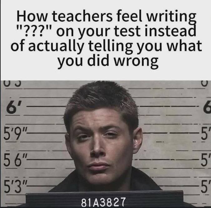 How teachers feel on your test instea of actually telling you what you did wrong 56
