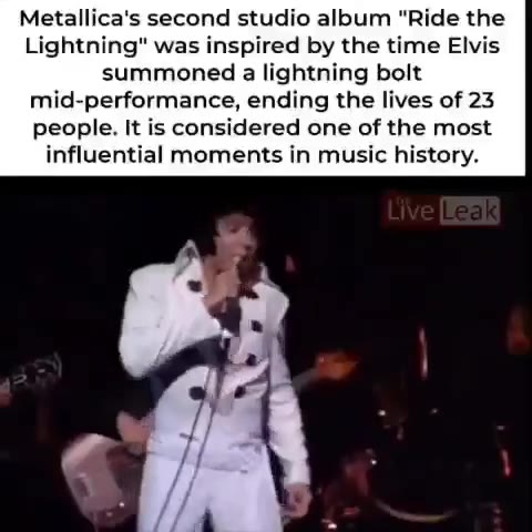 Metallica's second studio album "Ride {Не Lightning" was inspired by the time Elvis summoned a lightning bolt mid-performance, ending the lives of 23 people. It is considered one of the most influenti