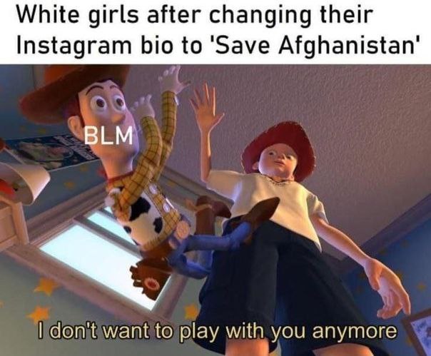 White girls after changing their Instagram bio to 'Save Afghanistan’ BLM don't want to play with you anymore