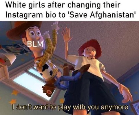 White girls after changing their Instagram bio to 'Save Afghanistan’ BLM don't want to play with you anymore
