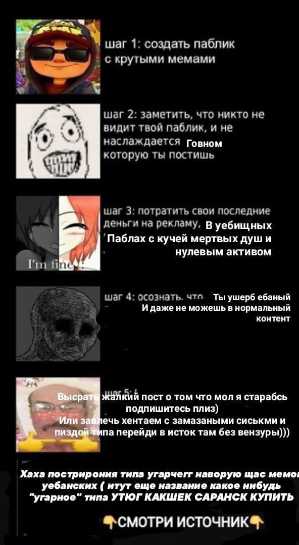 1: создать паблик крутыми мемами шаг 2: заметить, что никто не видит твой паблик, и не наслаждается говном которую ты постишь шаг 3: потратить свои последние деньги на рекламу, уебищных 'Паблах с куче