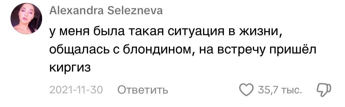 Alexandra Selezneva у меня была такая ситуация в жизни, общалась с блондином, на встречу пришёл киргиз Ответить 55,/ ТЫС.