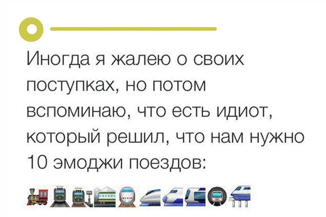 Иногда я жалею о своих поступках, но потом вспоминаю, что есть идиот, который решил, что нам нужно 10 эмоджи поездов: