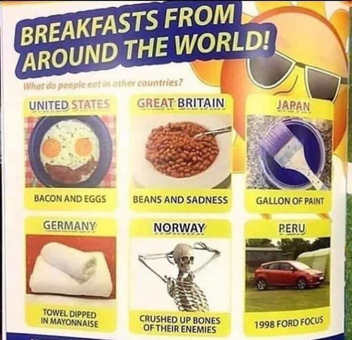 FROM BREAKFA AROUND SREAT BRITAIN NITED STA JAPAN 4 BACON AND BEANS AND SADNESS GALLON OF PAINT СЕВМАМУ NORWAY PERU TOWEL DIPPED IN MAYONNAISE CRUSHED UP OF THEIR ENEMIES 1998 FORD FOCUS