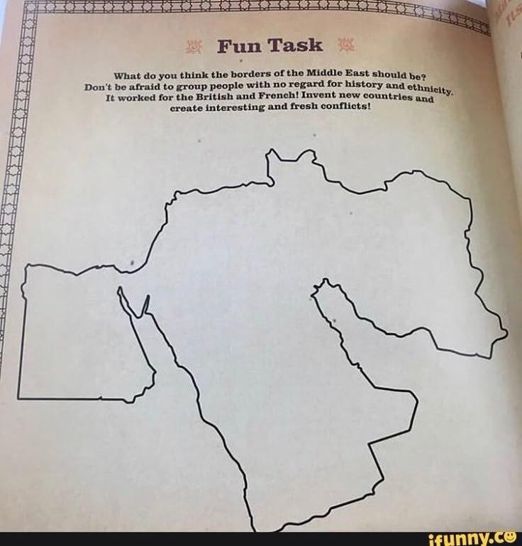 Fun Task What you think the borders of the Middle East shoula be? Don't be afraid to group people with no regard for history and It worked for the British and Fren Invent new countries У. create inter