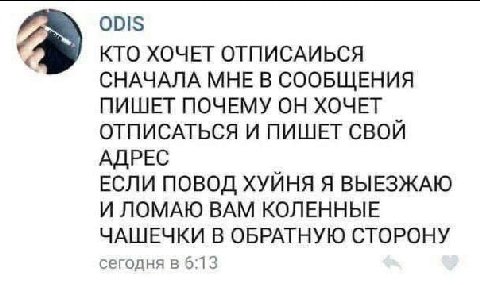 001$ КТО ХОЧЕТ ОТПИСАИЬСЯ СНАЧАЛА МНЕ В СООБЩЕНИЯ ПИШЕТ ПОЧЕМУ ОН ХОЧЕТ ОТПИСАТЬСЯ И ПИШЕТ СВОЙ АДРЕС ЕСЛИ ПОВОД ХУЙНЯ Я ВЫЕЗЖАЮ И ЛОМАЮ ВАМ КОЛЕННЫЕ ЧАШЕЧКИ В ОБРАТНУЮ СТОРОНУ сегодня в 6:13
