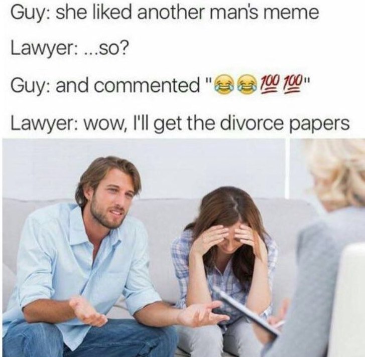 Guy: she liked another mans meme Lawyer: ...SO? Guy: and commented &3 7" Lawyer: wow, I'll get the divorce papers