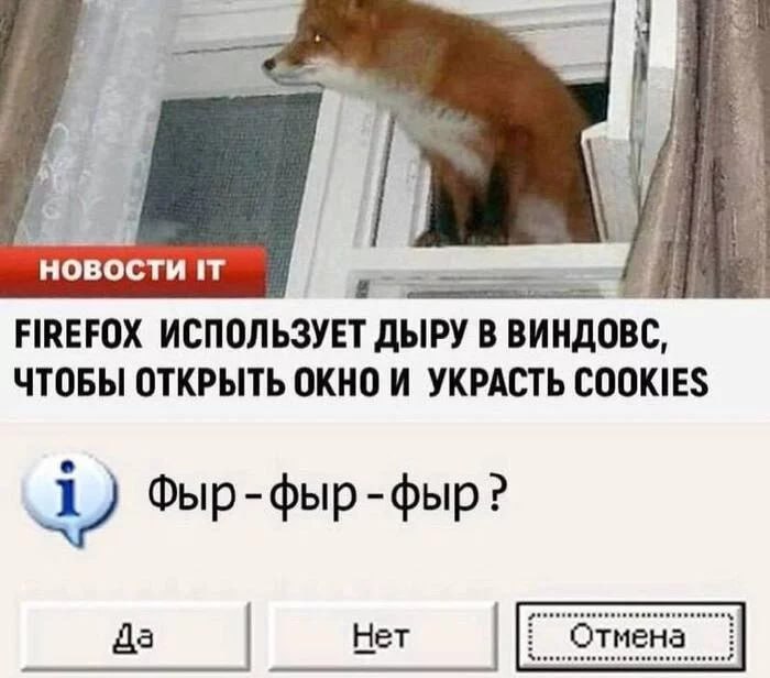 HOBOCTH IT FIREFOX ИСПОЛЬЗУЕТ ДЫРУ В ЧТОБЫ ОТКРЫТЬ ОКНО И УКРАСТЬ COOKIES Фыр-фыр-фыр? Да Нет Отмена