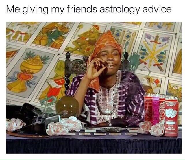 Me giving my friends astrology advice