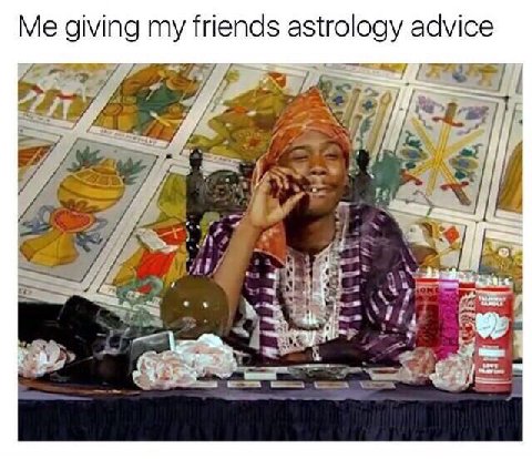 Me giving my friends astrology advice