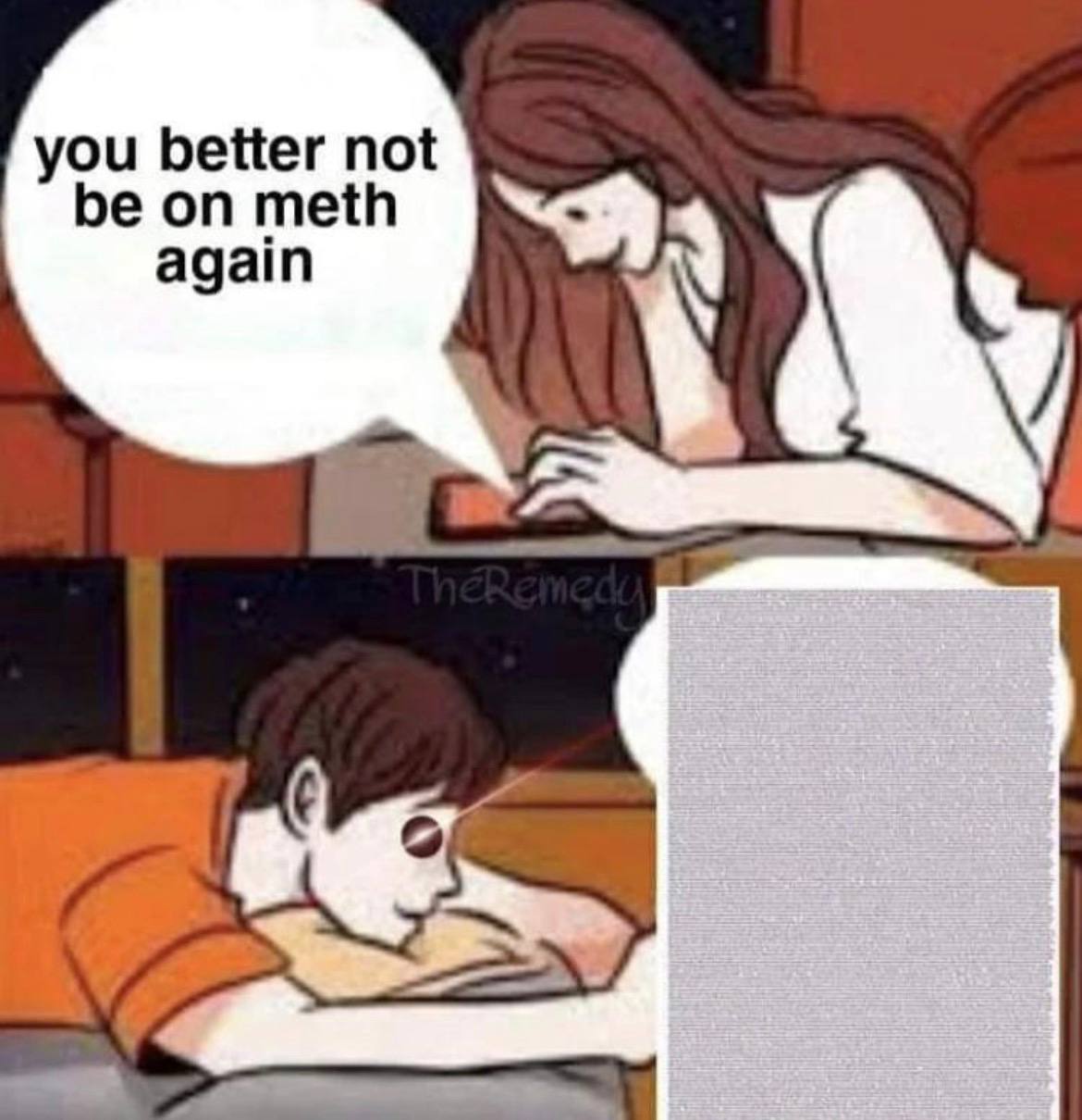 you better not be on meth again