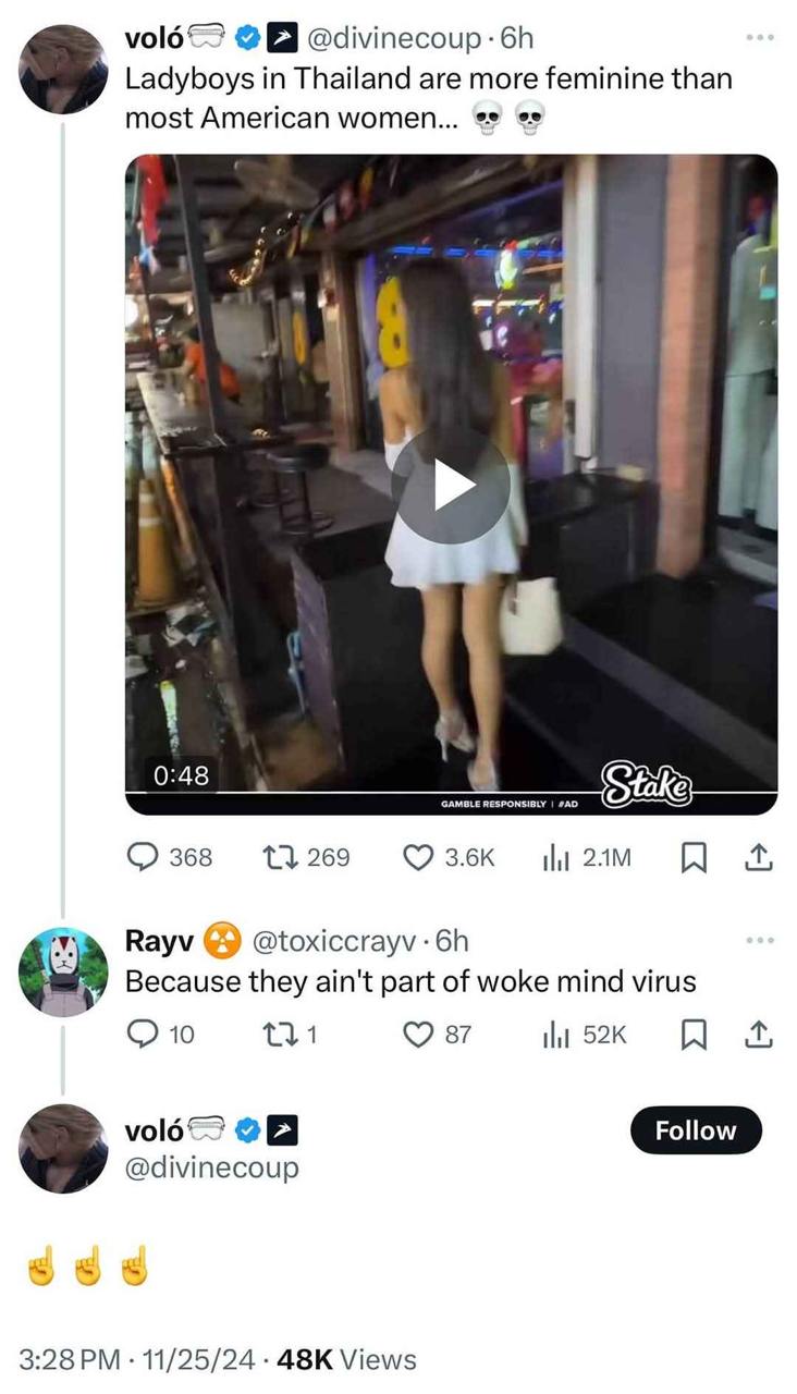 Ladyboys in Thailand are more feminine than most American women... #2 9 "6 0:48 GAMBLE RESPONSIBLY 368 269 Rayv @toxiccrayv-6h Because they ain't part of woke mind virus 10 87 \016 9 @divinecoup 11/25