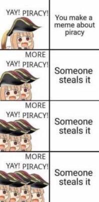 YAY! PIRACY! You make a meme about piracy MORE YAY! PIRACY! Someone steals it MORE YAY! PIRACY! Someone steals it МОВЕ YAY! PIRACY! SOMEONE it