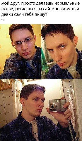 мой друг: просто делаешь нормальные фотки, регаешься на сайте знакомств и девки сами тебе пишут