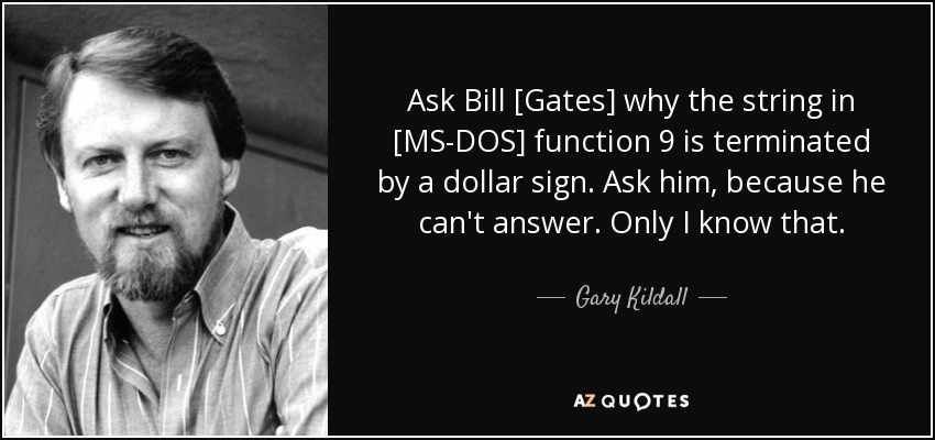 Ask Bill [Gates] why the string in [MS-DOS] function 9 is terminated a dollar sign. Ask him, because he can't answer. Only know that. у QUOTES