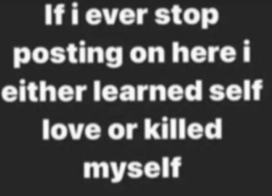ifiever stop posting on either learned self love or killed myself