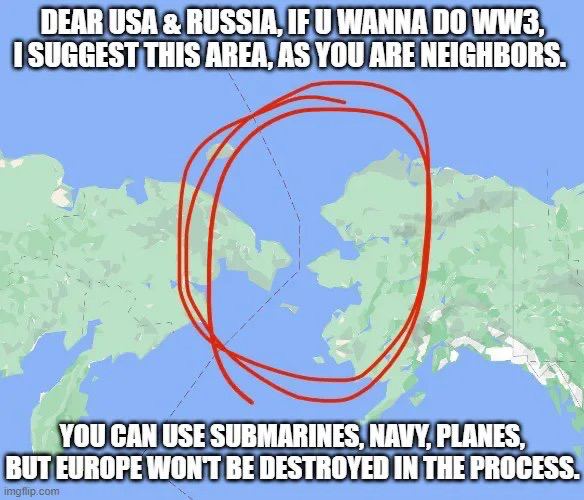 DEAR USA RUSSIA, IF WANNA 00 1 SUGGEST THIS AREA, AS YOU ARE NEIGHBORS. at YOU CAN USE SUBMARINES, МАМУ, PLANES, BUT EUROPE WONT BE DESTROYED IN THE PROCESS.