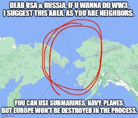 DEAR USA RUSSIA, IF WANNA 00 1 SUGGEST THIS AREA, AS YOU ARE NEIGHBORS. at YOU CAN USE SUBMARINES, МАМУ, PLANES, BUT EUROPE WONT BE DESTROYED IN THE PROCESS.