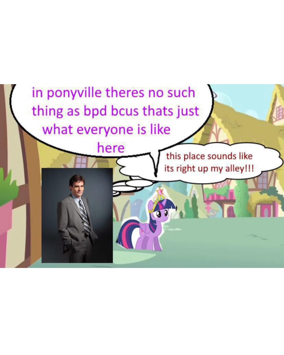 in ponyville theres по such thing as bpd bcus thats just ihe what everyone is like here this place sounds like its right up my alley!!! ail