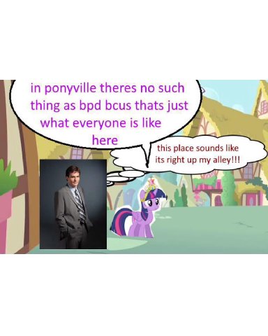 in ponyville theres по such thing as bpd bcus thats just ihe what everyone is like here this place sounds like its right up my alley!!! ail